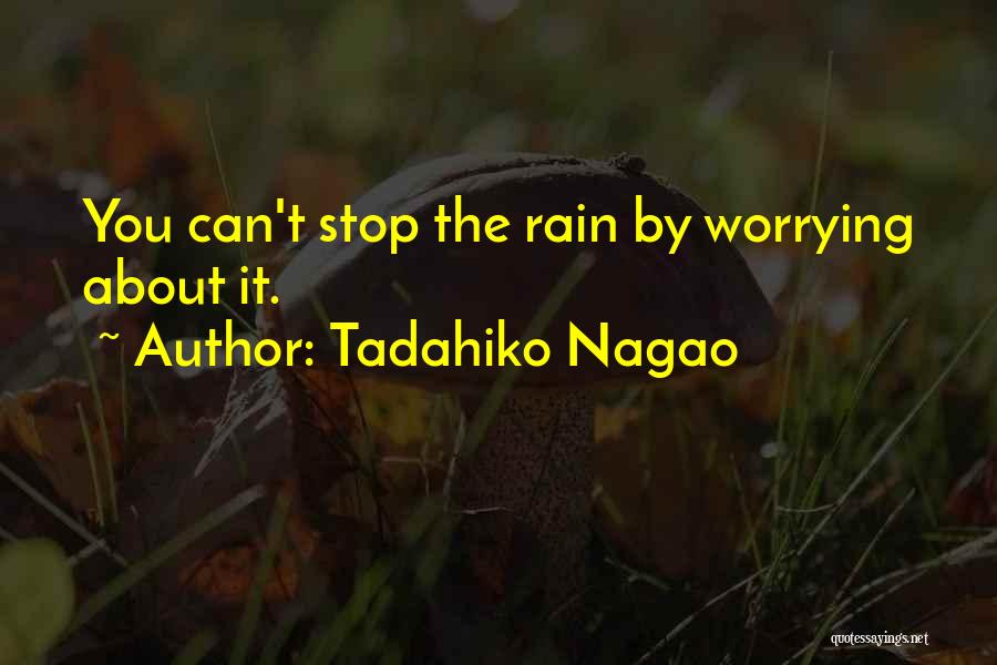 Tadahiko Nagao Quotes: You Can't Stop The Rain By Worrying About It.