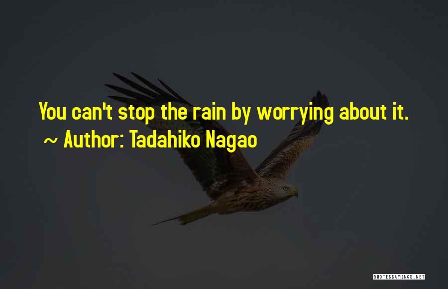 Tadahiko Nagao Quotes: You Can't Stop The Rain By Worrying About It.