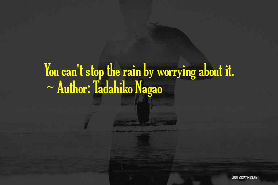 Tadahiko Nagao Quotes: You Can't Stop The Rain By Worrying About It.