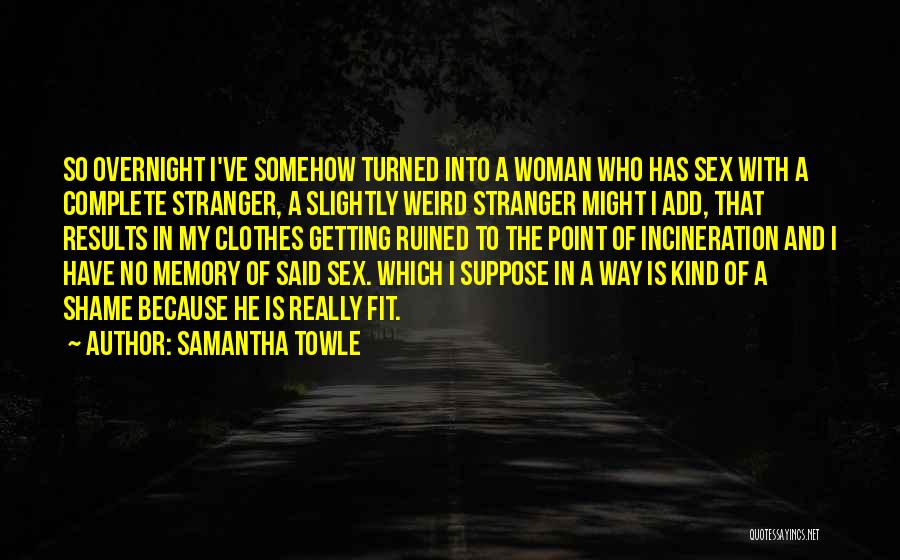 Samantha Towle Quotes: So Overnight I've Somehow Turned Into A Woman Who Has Sex With A Complete Stranger, A Slightly Weird Stranger Might