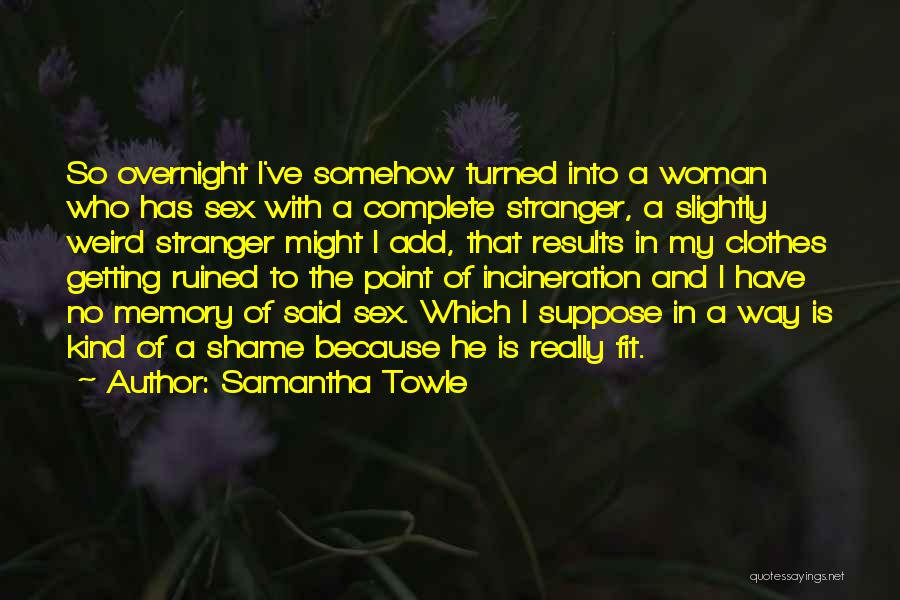 Samantha Towle Quotes: So Overnight I've Somehow Turned Into A Woman Who Has Sex With A Complete Stranger, A Slightly Weird Stranger Might