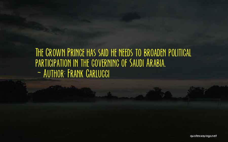 Frank Carlucci Quotes: The Crown Prince Has Said He Needs To Broaden Political Participation In The Governing Of Saudi Arabia.