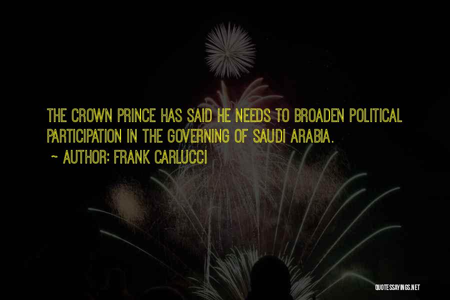 Frank Carlucci Quotes: The Crown Prince Has Said He Needs To Broaden Political Participation In The Governing Of Saudi Arabia.