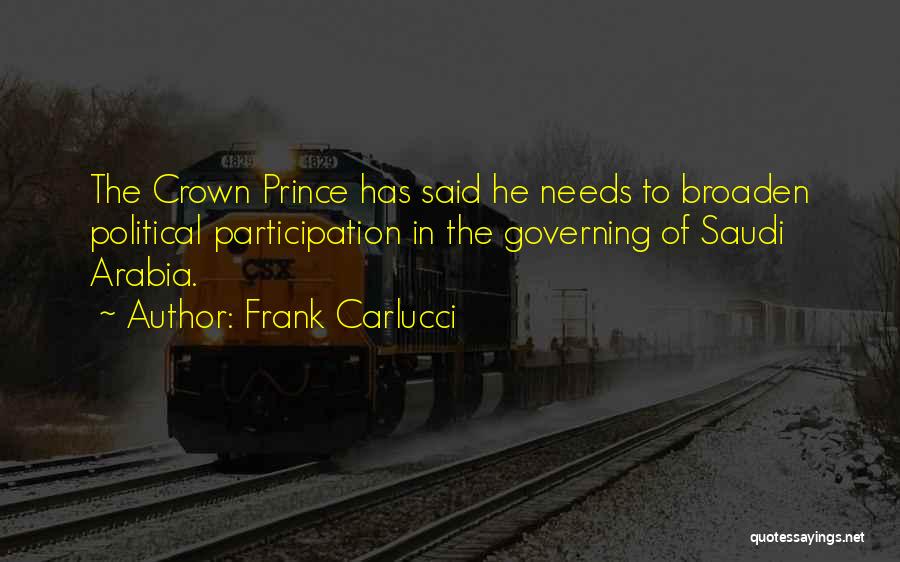 Frank Carlucci Quotes: The Crown Prince Has Said He Needs To Broaden Political Participation In The Governing Of Saudi Arabia.