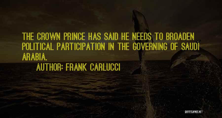 Frank Carlucci Quotes: The Crown Prince Has Said He Needs To Broaden Political Participation In The Governing Of Saudi Arabia.