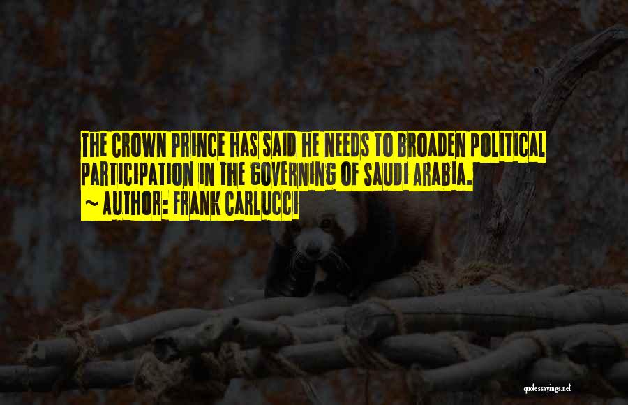 Frank Carlucci Quotes: The Crown Prince Has Said He Needs To Broaden Political Participation In The Governing Of Saudi Arabia.