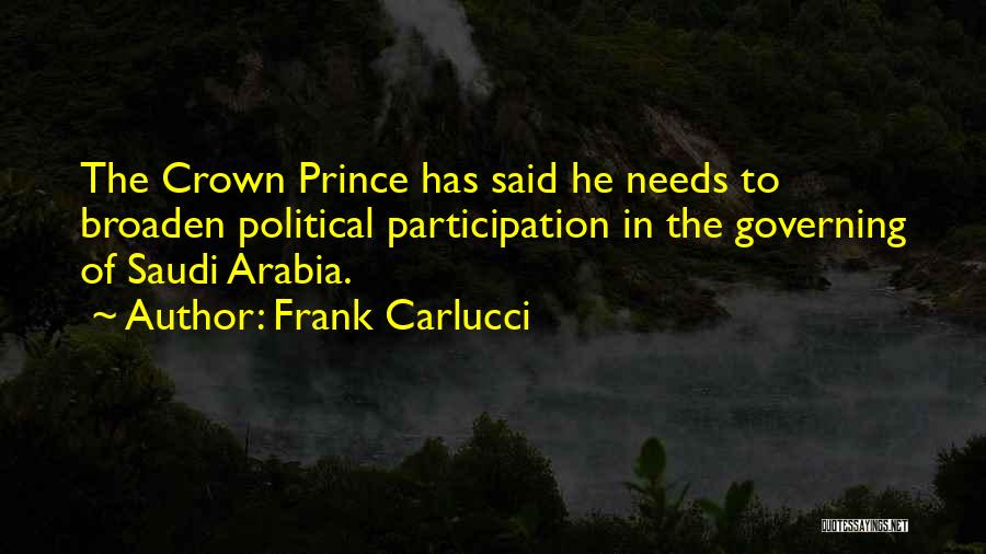 Frank Carlucci Quotes: The Crown Prince Has Said He Needs To Broaden Political Participation In The Governing Of Saudi Arabia.