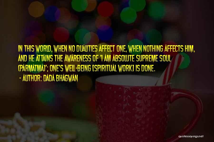 Dada Bhagwan Quotes: In This World, When No Dualities Affect One, When Nothing Affects Him, And He Attains The Awareness Of 'i Am