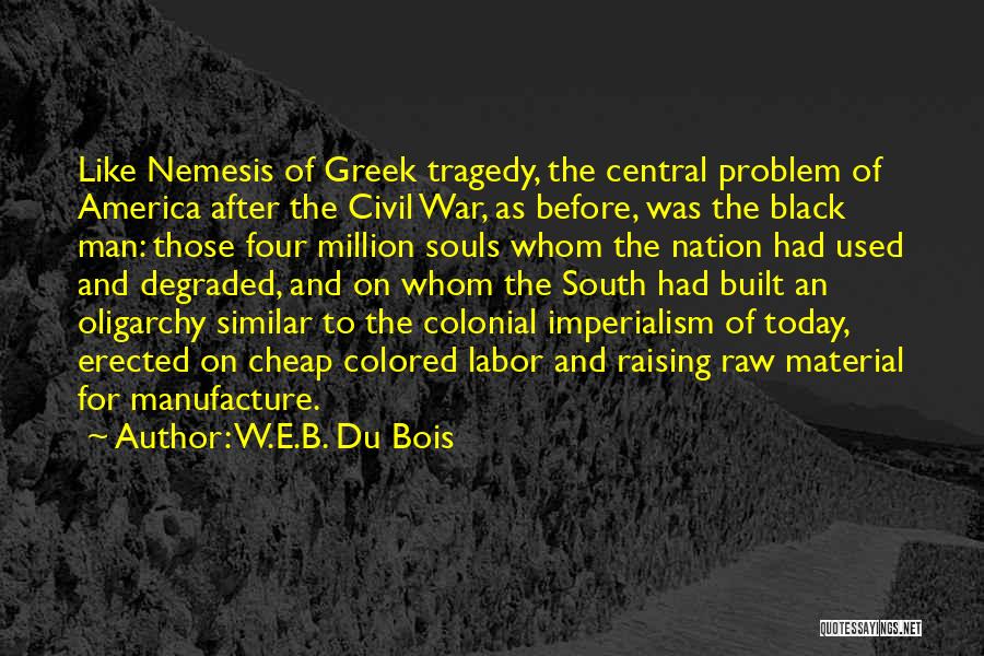 W.E.B. Du Bois Quotes: Like Nemesis Of Greek Tragedy, The Central Problem Of America After The Civil War, As Before, Was The Black Man: