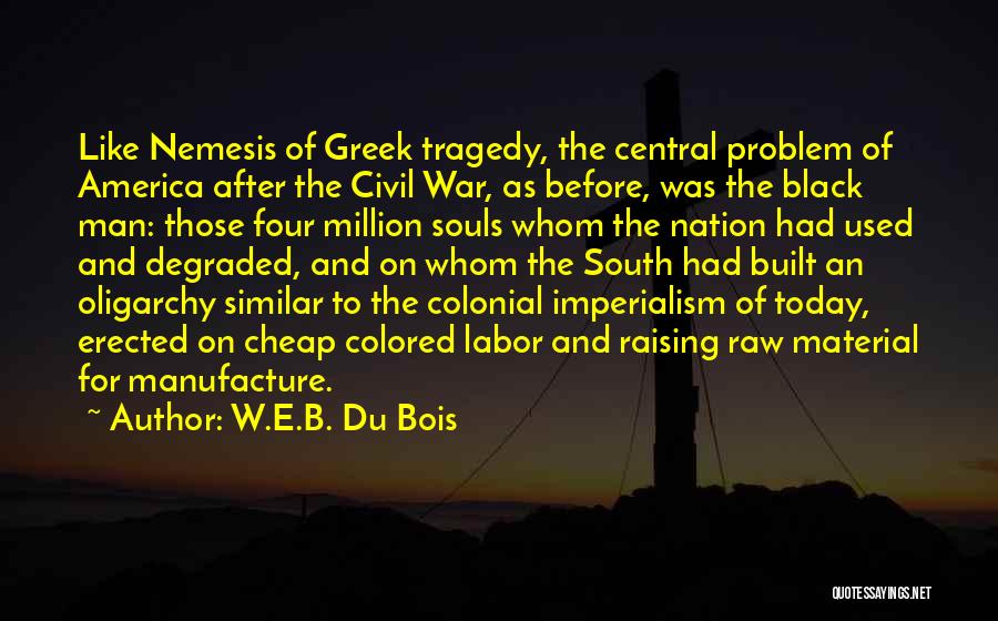 W.E.B. Du Bois Quotes: Like Nemesis Of Greek Tragedy, The Central Problem Of America After The Civil War, As Before, Was The Black Man: