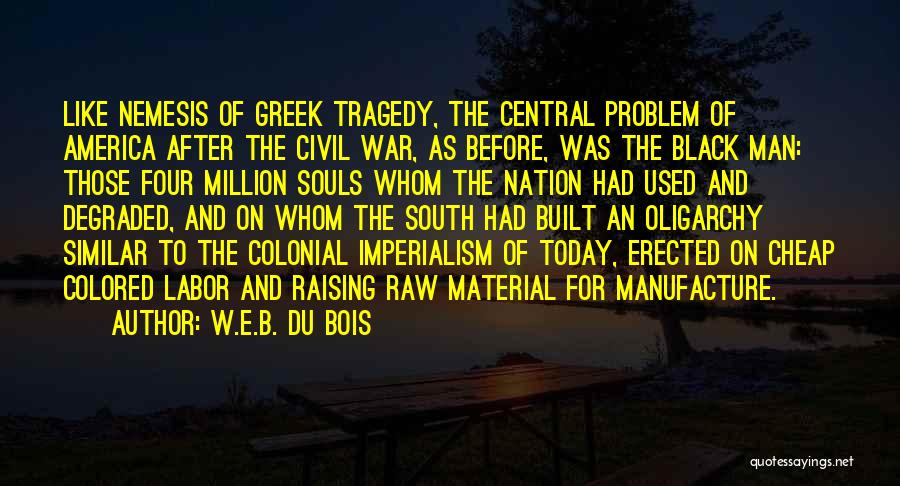 W.E.B. Du Bois Quotes: Like Nemesis Of Greek Tragedy, The Central Problem Of America After The Civil War, As Before, Was The Black Man: