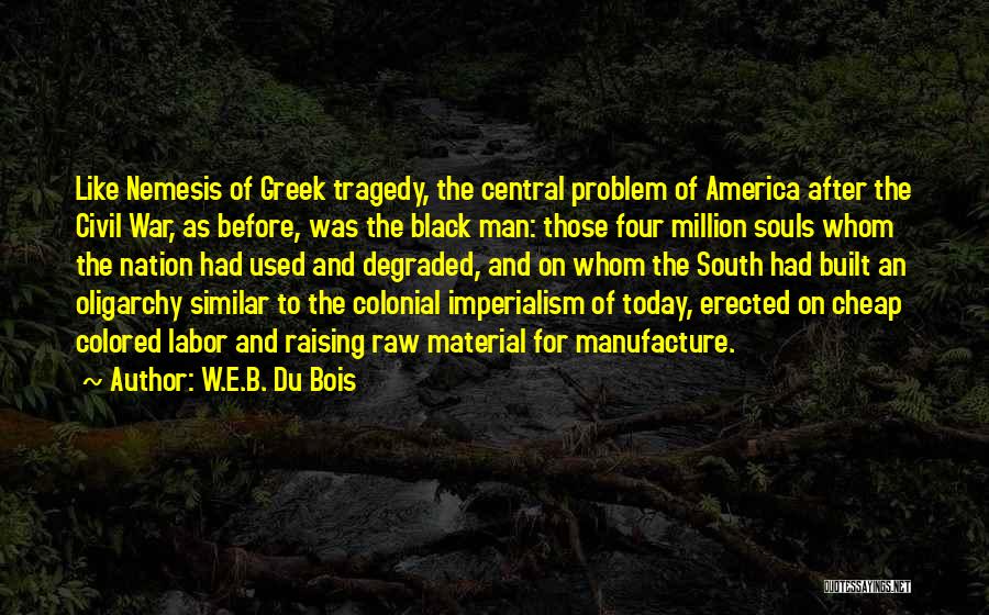 W.E.B. Du Bois Quotes: Like Nemesis Of Greek Tragedy, The Central Problem Of America After The Civil War, As Before, Was The Black Man: