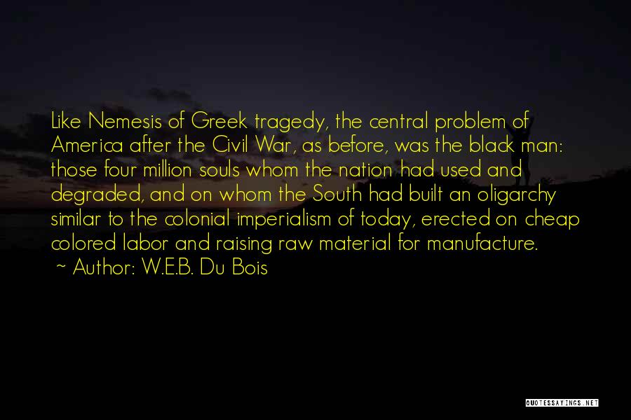 W.E.B. Du Bois Quotes: Like Nemesis Of Greek Tragedy, The Central Problem Of America After The Civil War, As Before, Was The Black Man: