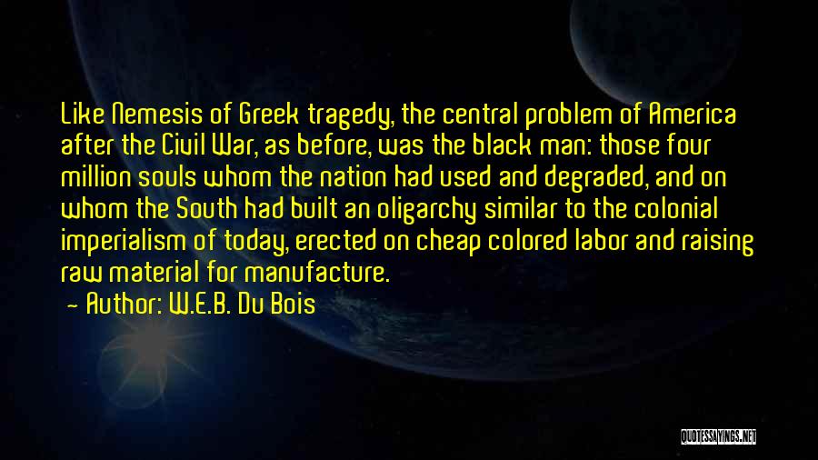 W.E.B. Du Bois Quotes: Like Nemesis Of Greek Tragedy, The Central Problem Of America After The Civil War, As Before, Was The Black Man: