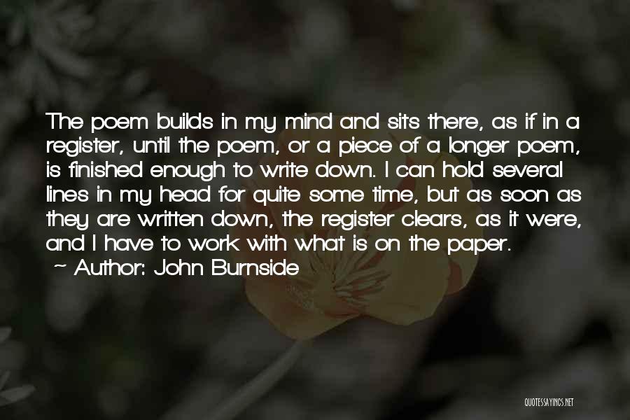 John Burnside Quotes: The Poem Builds In My Mind And Sits There, As If In A Register, Until The Poem, Or A Piece