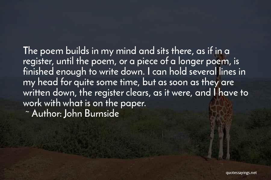 John Burnside Quotes: The Poem Builds In My Mind And Sits There, As If In A Register, Until The Poem, Or A Piece