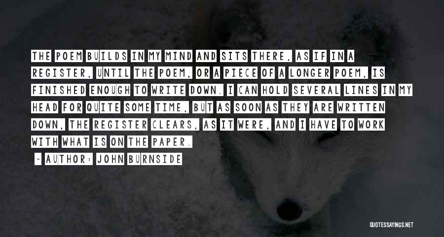 John Burnside Quotes: The Poem Builds In My Mind And Sits There, As If In A Register, Until The Poem, Or A Piece