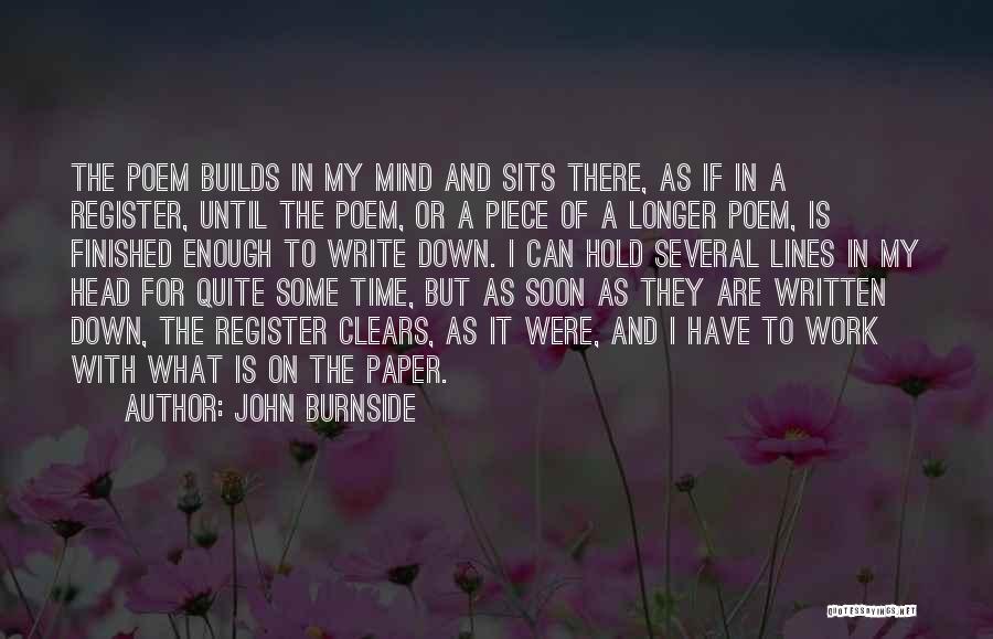 John Burnside Quotes: The Poem Builds In My Mind And Sits There, As If In A Register, Until The Poem, Or A Piece