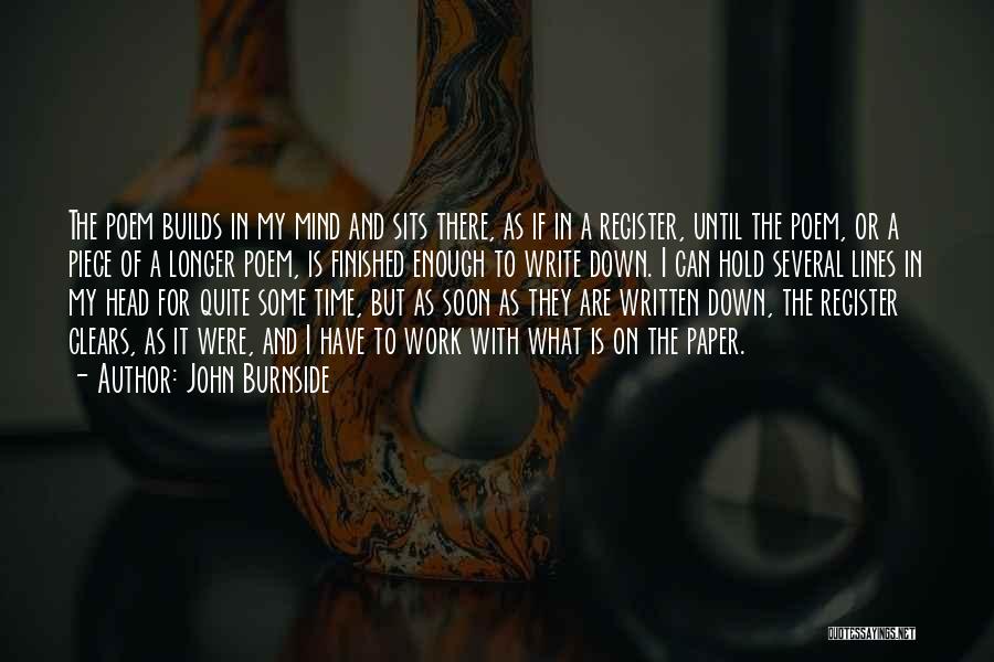 John Burnside Quotes: The Poem Builds In My Mind And Sits There, As If In A Register, Until The Poem, Or A Piece