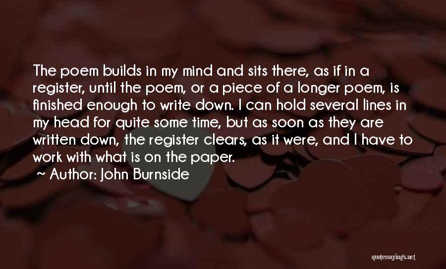 John Burnside Quotes: The Poem Builds In My Mind And Sits There, As If In A Register, Until The Poem, Or A Piece
