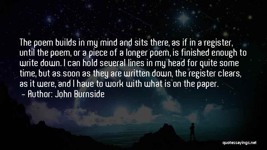 John Burnside Quotes: The Poem Builds In My Mind And Sits There, As If In A Register, Until The Poem, Or A Piece