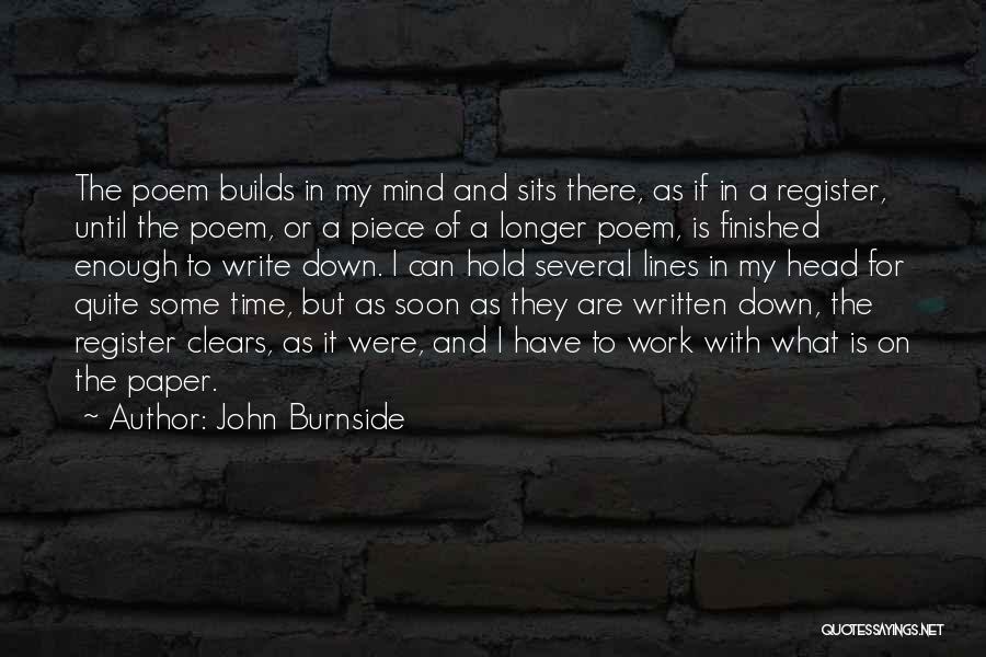 John Burnside Quotes: The Poem Builds In My Mind And Sits There, As If In A Register, Until The Poem, Or A Piece