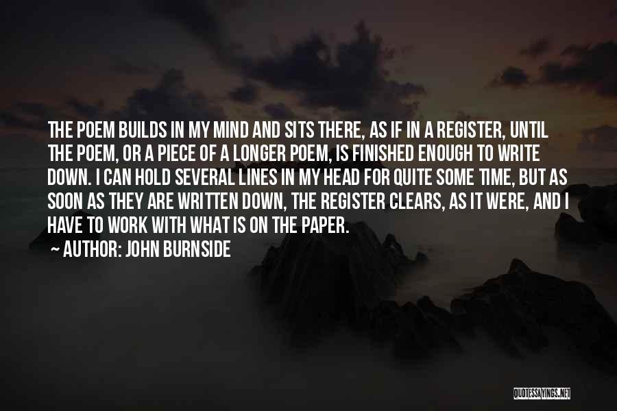 John Burnside Quotes: The Poem Builds In My Mind And Sits There, As If In A Register, Until The Poem, Or A Piece