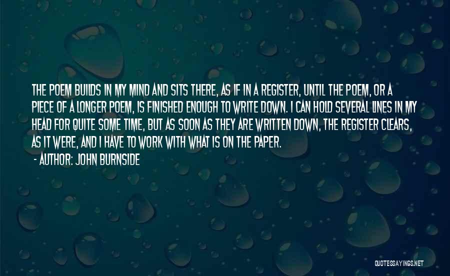 John Burnside Quotes: The Poem Builds In My Mind And Sits There, As If In A Register, Until The Poem, Or A Piece