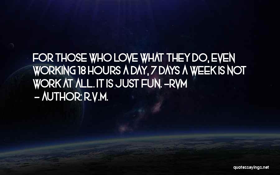 R.v.m. Quotes: For Those Who Love What They Do, Even Working 18 Hours A Day, 7 Days A Week Is Not Work
