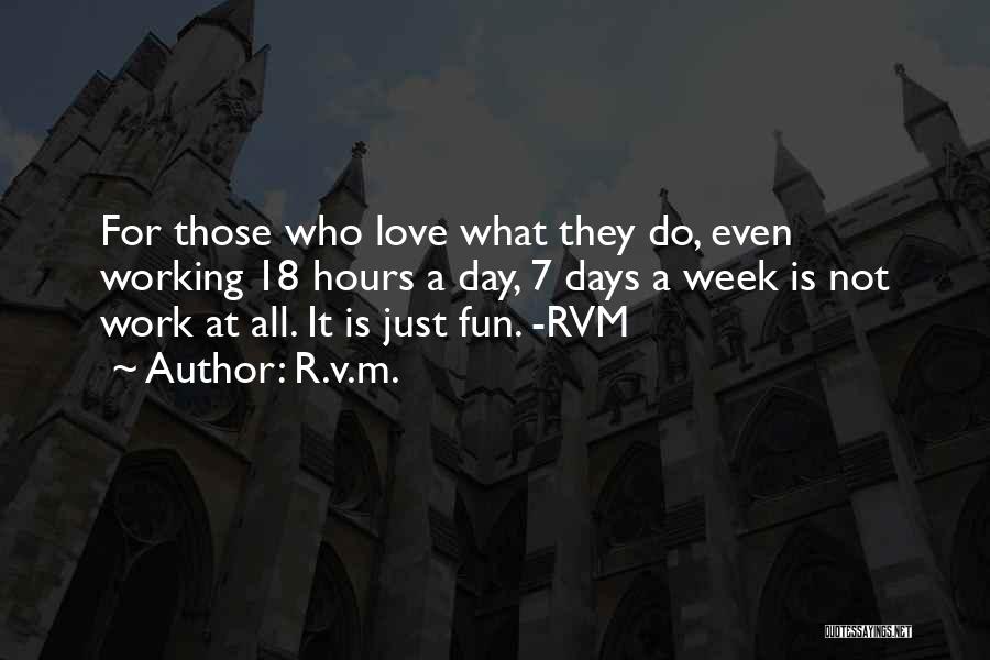 R.v.m. Quotes: For Those Who Love What They Do, Even Working 18 Hours A Day, 7 Days A Week Is Not Work