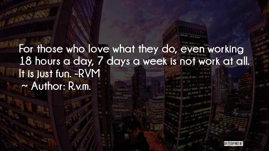 R.v.m. Quotes: For Those Who Love What They Do, Even Working 18 Hours A Day, 7 Days A Week Is Not Work