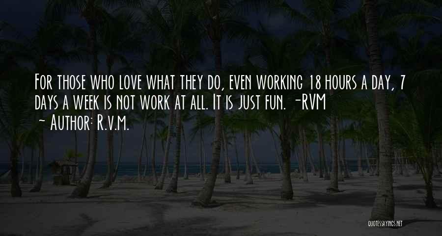 R.v.m. Quotes: For Those Who Love What They Do, Even Working 18 Hours A Day, 7 Days A Week Is Not Work