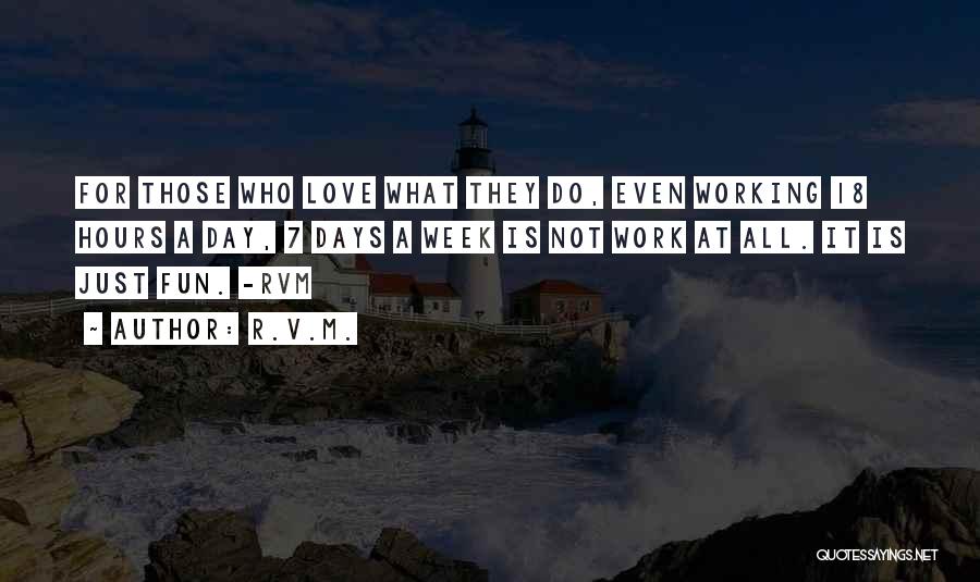 R.v.m. Quotes: For Those Who Love What They Do, Even Working 18 Hours A Day, 7 Days A Week Is Not Work