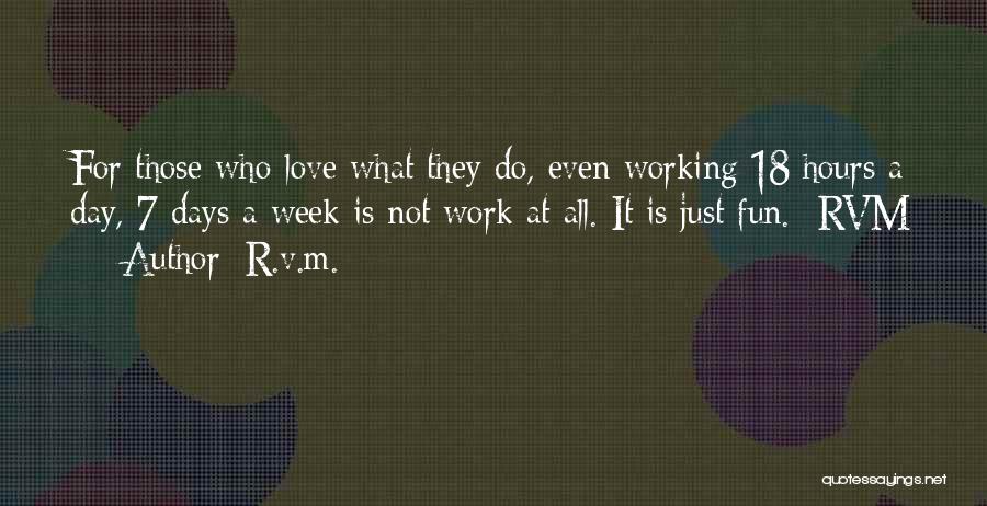 R.v.m. Quotes: For Those Who Love What They Do, Even Working 18 Hours A Day, 7 Days A Week Is Not Work
