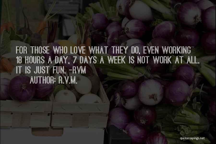 R.v.m. Quotes: For Those Who Love What They Do, Even Working 18 Hours A Day, 7 Days A Week Is Not Work