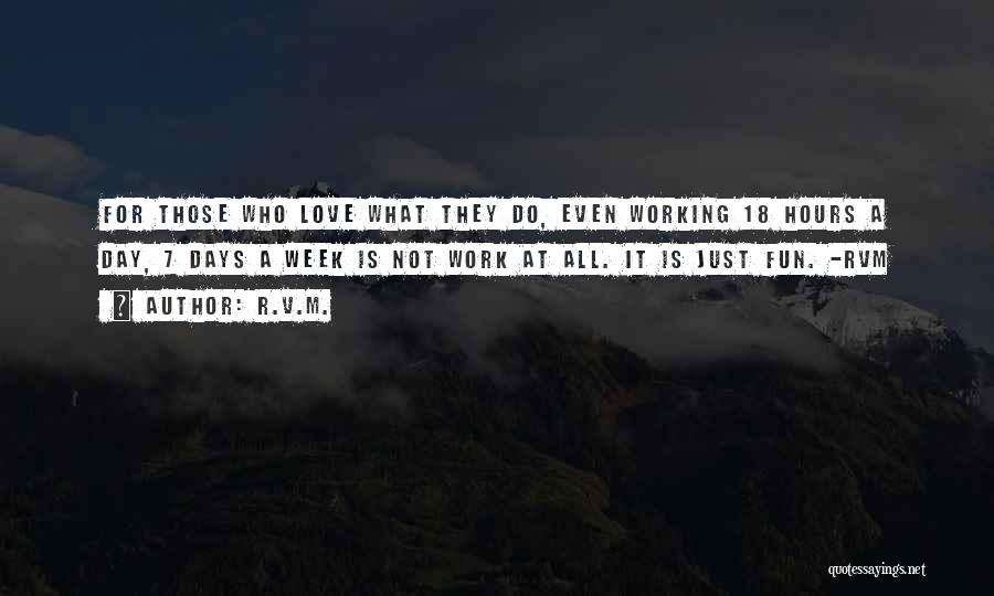 R.v.m. Quotes: For Those Who Love What They Do, Even Working 18 Hours A Day, 7 Days A Week Is Not Work