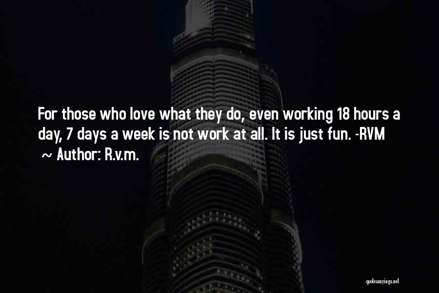 R.v.m. Quotes: For Those Who Love What They Do, Even Working 18 Hours A Day, 7 Days A Week Is Not Work