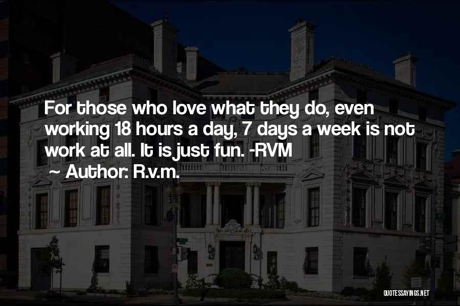 R.v.m. Quotes: For Those Who Love What They Do, Even Working 18 Hours A Day, 7 Days A Week Is Not Work