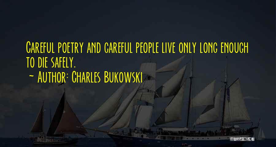 Charles Bukowski Quotes: Careful Poetry And Careful People Live Only Long Enough To Die Safely.