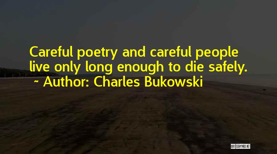 Charles Bukowski Quotes: Careful Poetry And Careful People Live Only Long Enough To Die Safely.