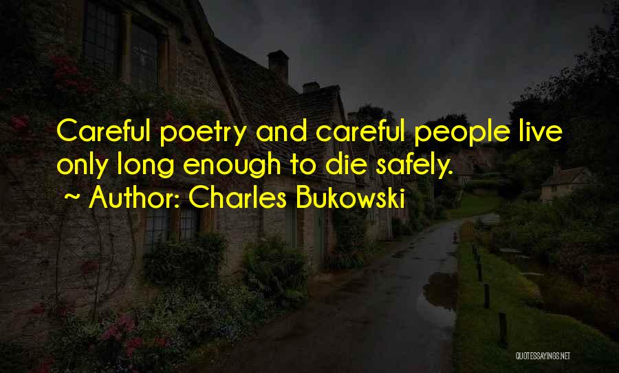 Charles Bukowski Quotes: Careful Poetry And Careful People Live Only Long Enough To Die Safely.