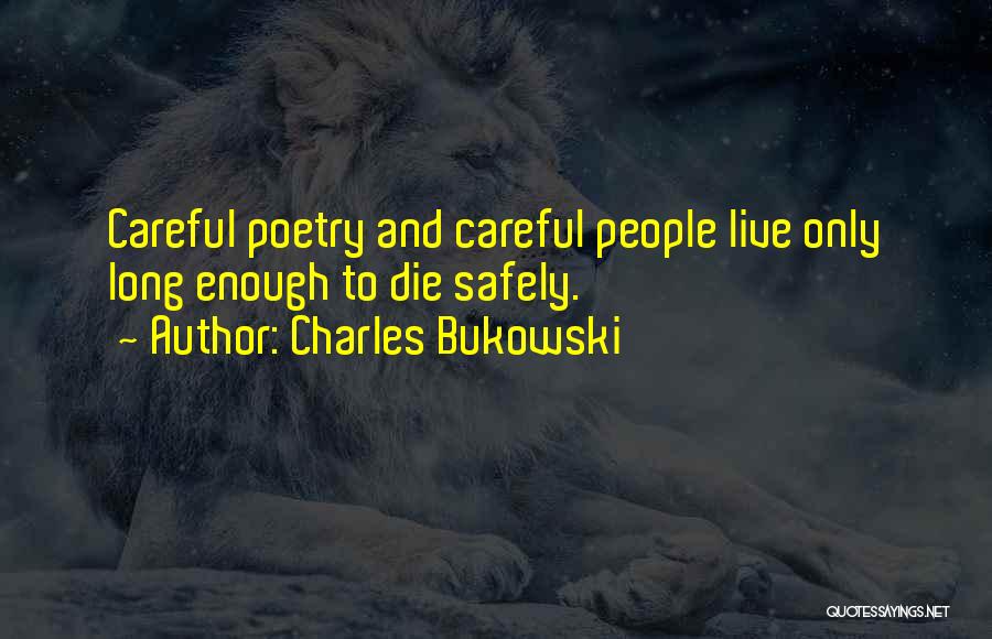 Charles Bukowski Quotes: Careful Poetry And Careful People Live Only Long Enough To Die Safely.