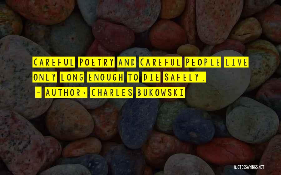 Charles Bukowski Quotes: Careful Poetry And Careful People Live Only Long Enough To Die Safely.