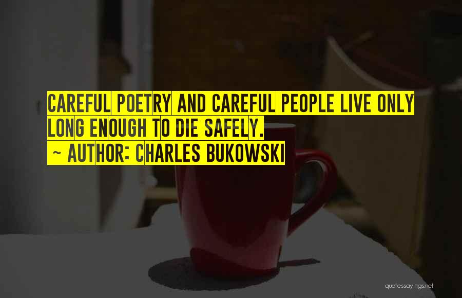 Charles Bukowski Quotes: Careful Poetry And Careful People Live Only Long Enough To Die Safely.