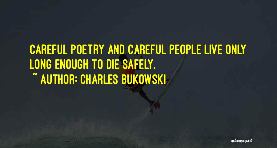 Charles Bukowski Quotes: Careful Poetry And Careful People Live Only Long Enough To Die Safely.