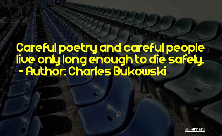 Charles Bukowski Quotes: Careful Poetry And Careful People Live Only Long Enough To Die Safely.