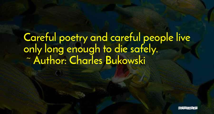 Charles Bukowski Quotes: Careful Poetry And Careful People Live Only Long Enough To Die Safely.