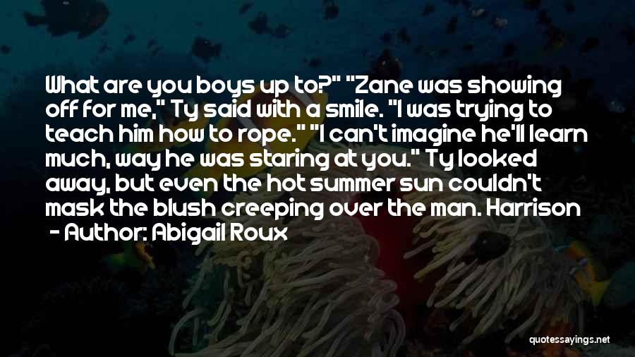 Abigail Roux Quotes: What Are You Boys Up To? Zane Was Showing Off For Me, Ty Said With A Smile. I Was Trying