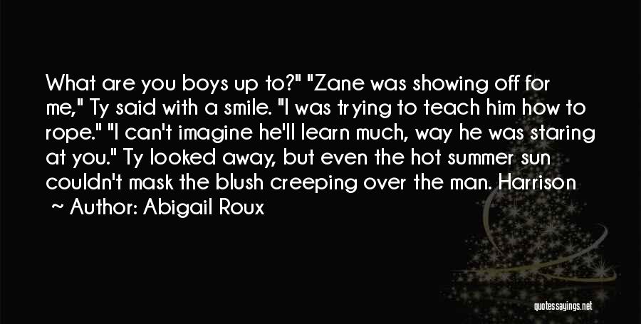 Abigail Roux Quotes: What Are You Boys Up To? Zane Was Showing Off For Me, Ty Said With A Smile. I Was Trying