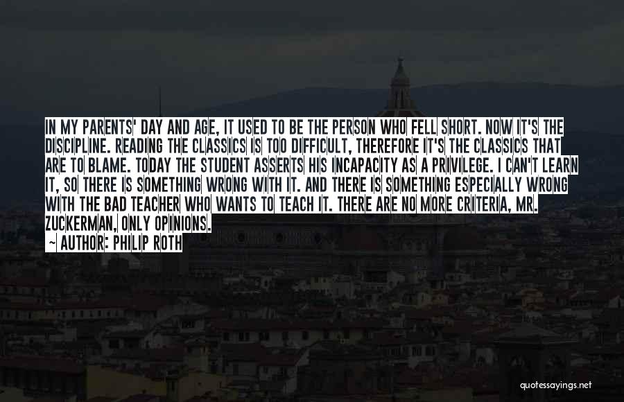 Philip Roth Quotes: In My Parents' Day And Age, It Used To Be The Person Who Fell Short. Now It's The Discipline. Reading